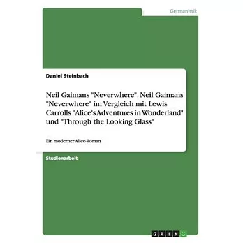 Neil Gaimans Neverwhere. Neil Gaimans Neverwhere im Vergleich mit Lewis Carrolls Alice’’s Adventures in Wonderland und Through the Looking Glass: Ein m