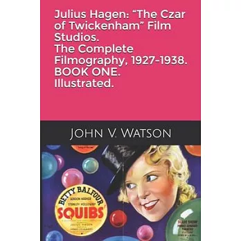 Julius Hagen: ＂The Czar of Twickenham＂ Film Studios. The Complete Filmography.: BOOK ONE