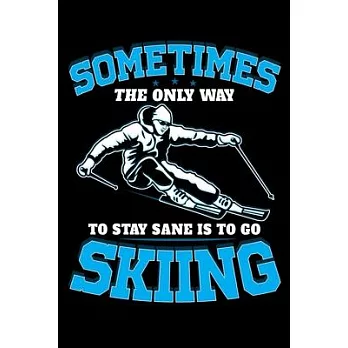 Sometimes The Only Way To Stay Sane Is To Go Skiing: Ski Lover Gifts - Small Lined Journal or Notebook - Christmas gift ideas, Ski journal gift - 6x9