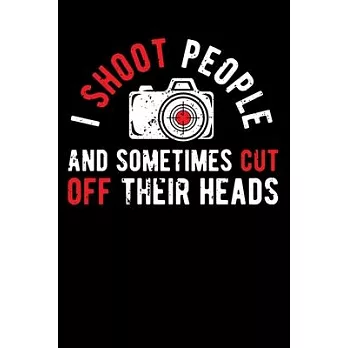 I Shoot People and Sometimes Cut Off Their Heads: Lined Journal Notebook for Photographers, Photography Lovers, Photo Camera Jokes, Photography Humor