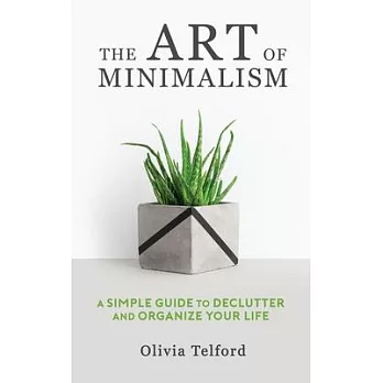 The Art of Minimalism: A Simple Guide to Declutter and Organize Your Life