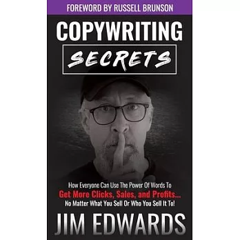 Copywriting Secrets: How Everyone Can Use the Power of Words to Get More Clicks, Sales, and Profits...No Matter What You Sell or Who You Se