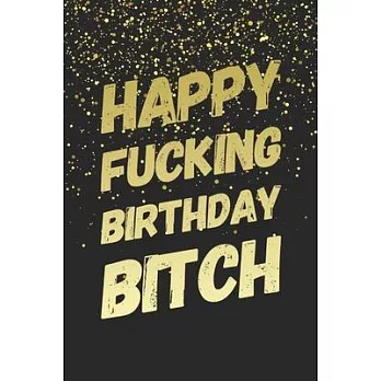 Happy Fucking Birthday Bitch: Funny Birthday Gift Notebook Blank Lined Journal Sparkling Gold Glitter Print Cover Cute Best Friend Gift Notepad For