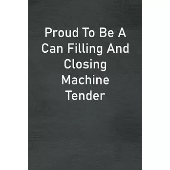 Proud To Be A Can Filling And Closing Machine Tender: Lined Notebook For Men, Women And Co Workers