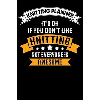 Knitting Planner: It’’s ok If you Don’’t Like Knitting Not Everyone Is Awesome: Funny Knitting Project Planner Notebook Gifts. Best Knitti