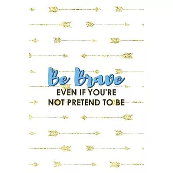 Be Brave Even If You’’re Not Pretend To Be: Notebook Journal Composition Blank Lined Diary Notepad 120 Pages Paperback Golden Arrow Brave