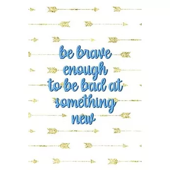 Be Brave Enough To Be Bad At Something New: Notebook Journal Composition Blank Lined Diary Notepad 120 Pages Paperback Golden Arrow Brave