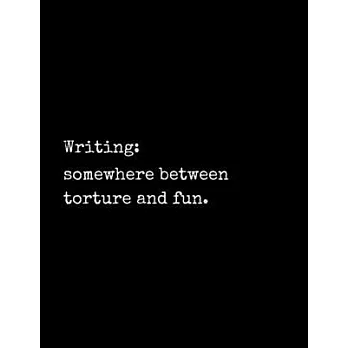 Writing: Somewhere Between Torture and Fun: Notebook for Writers with 150 Blank College Ruled Pages to Write a Novel, Drama or