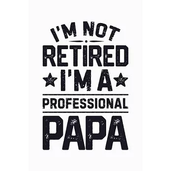 Im Not Retired Im a Professional Papa: Dad Lined Notebook, Journal, Organizer, Diary, Composition Notebook, Gifts for Dads, Grandpa and Uncles.