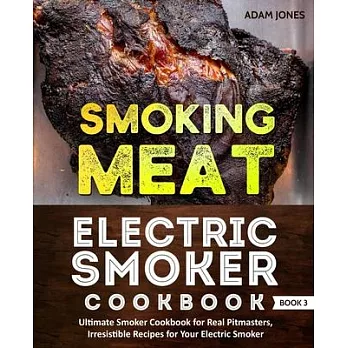 Smoking Meat: Electric Smoker Cookbook: Ultimate Smoker Cookbook for Real Pitmasters, Irresistible Recipes for Your Electric Smoker: