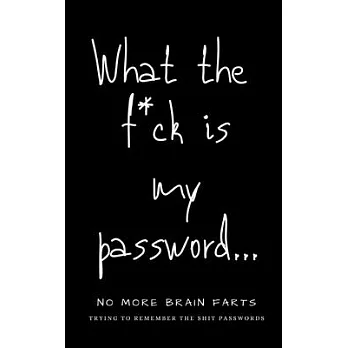 What The F*ck Is My Password: No More Brain Farts Trying to Remember the Shit Passwords