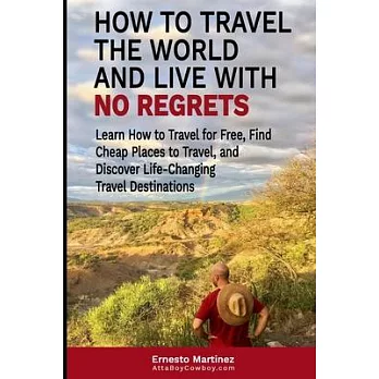 How to Travel the World and Live with No Regrets.: Learn How to Travel for Free, Find Cheap Places to Travel, and Discover Life-Changing Travel Destin