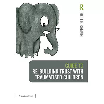 Guide to Re-Building Trust with Traumatised Children: Emotional Wellbeing in School and at Home