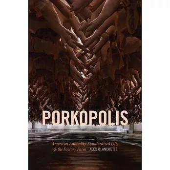 Porkopolis : American animality, standardized life, & the factory farm