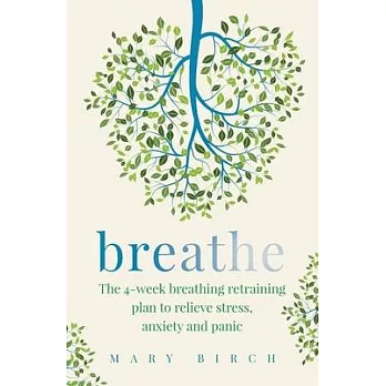 Breathe: The 4-Week Breathing Retraining Plan to Relieve Stress, Anxiety and Panic