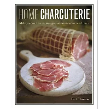 Home Charcuterie: How to Make Your Own Bacon, Sausages, Salami and Other Cured Meats