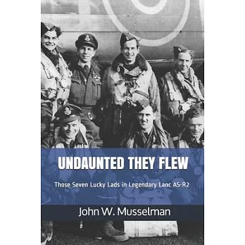 Undaunted They Flew: Those Seven Lucky Lads in Legendary Lanc AS-R2