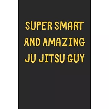 Super Smart And Amazing Ju Jitsu Guy: Lined Journal, 120 Pages, 6 x 9, Funny Ju Jitsu Gift Idea, Black Matte Finish (Super Smart And Amazing Ju Jitsu