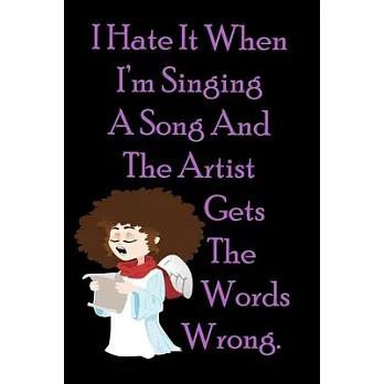 I Hate It When I’’m Singing A Song And The Artist Gets The Words Wrong.: Funny Gag Gift for Adults Spiral Notebook / Journal Family Gift To keeping not