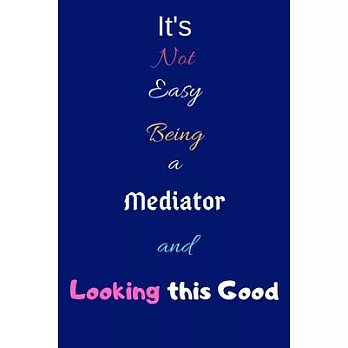 It’’s Not Easy Being a Mediator and Looking This Good: Blank-Lined Journal/Notebook/Diary for Mediator - Cool Birthday Present & Mediator Gift