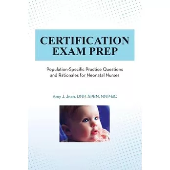 Certification Exam Prep: Population-Specific Practice Questions and Rationales for Neonatal Nurses