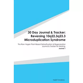 30 Day Journal & Tracker: Reversing 10q22.3q23.3 Microduplication Syndrome: The Raw Vegan Plant-Based Detoxification & Regeneration Journal & Tr