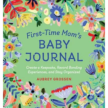 First-Time Mom’’s Baby Journal: Create a Keepsake, Record Bonding Experiences, and Stay Organized