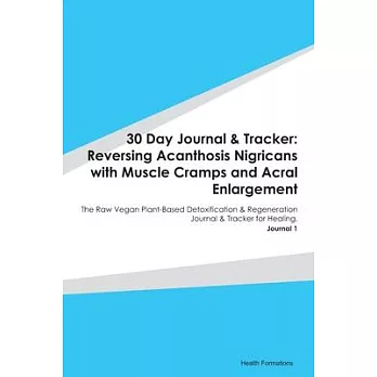 30 Day Journal & Tracker: Reversing Acanthosis Nigricans with Muscle Cramps and Acral Enlargement: The Raw Vegan Plant-Based Detoxification & Re