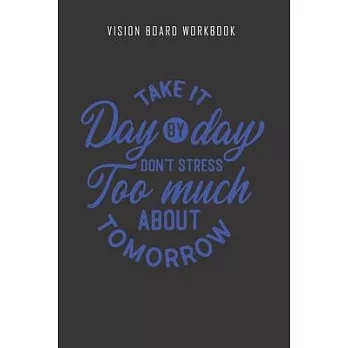 Take it day by day don’’t stress too much about tomorrow - Vision Board Workbook: 2020 Monthly Goal Planner And Vision Board Journal For Men & Women