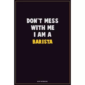 Don’’t Mess With Me, I Am A Barista: Career Motivational Quotes 6x9 120 Pages Blank Lined Notebook Journal