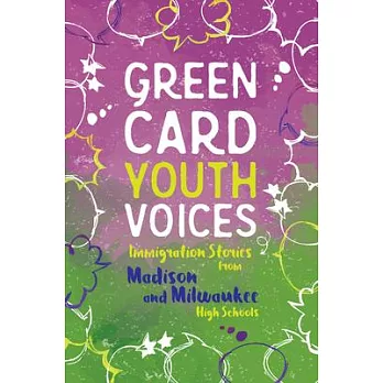Green Card Youth Voices: Immigration Stories from Madison and Milwaukee High Schools /