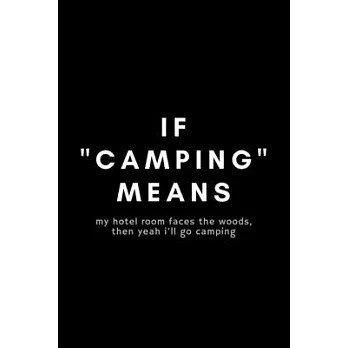 IF ＂Camping＂ Means My Hotel Room Faces The Woods, The Yeah I’’ll Go Camping: Funny Glamping Notebook Gift Idea For Glamorous, Luxury, Boutique Camping