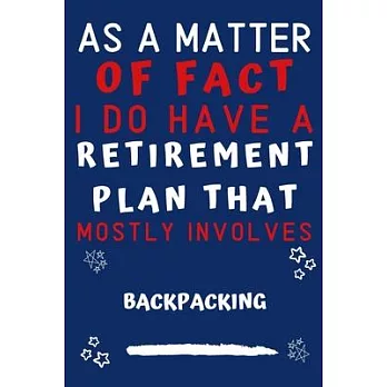 As A Matter Of Fact I Do Have A Retirement Plan That Mostly Involves Backpacking: Perfect Backpacking Gift - Blank Lined Notebook Journal - 120 Pages