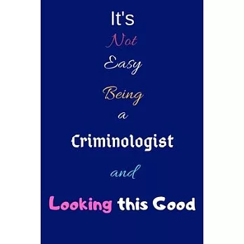 It’’s Not Easy Being a Criminologist and Looking This Good: Blank-Lined Journal/Notebook/Diary for Criminologists & Students - Cool Birthday Present &