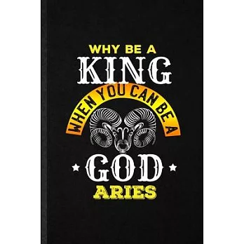 Why Be a King When You Can Be a God Aries: Blank Funny Ram Astrology Lined Notebook/ Journal For Celestial Horoscope, Inspirational Saying Unique Spec