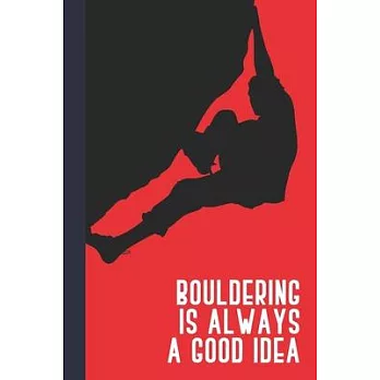 Bouldering Is Always A Good Idea: Great Fun Gift For Sport, Rock, Traditional Climbing & Bouldering Lovers & Free Solo Climbers