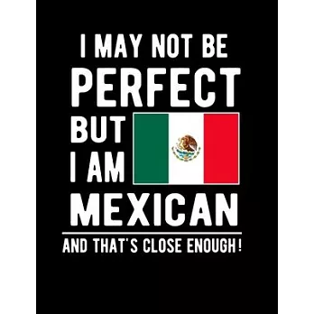 I May Not Be Perfect But I Am Mexican And That’’s Close Enough!: Funny Notebook 100 Pages 8.5x11 Notebook Mexican Family Heritage Mexico Gifts