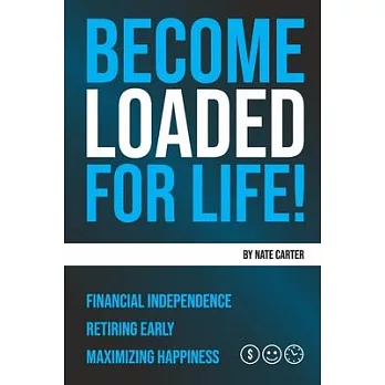 Become Loaded for Life: : Financial Independence, Retiring Early, Maximizing Happiness