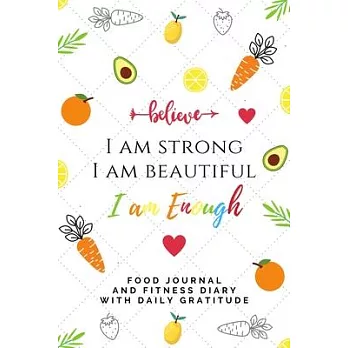 Food Journal and Fitness Diary with Daily Gratitude I AM STRONG BEAUTIFUL I AM ENOUGH: 90 - Day Planner Discover how Attitude of Gratitude helps weigh