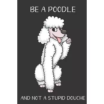 Be A Poodle And Not A Stupid Douche: Funny Gag Gift for Dog Owners: Adult Pet Humor Lined Paperback Notebook Journal with Cartoon Art Design Cover