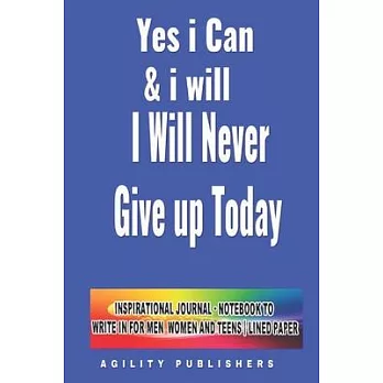 Yes I Can & I Will - I Will Never Give Up! Today: Inspirational Journal - Notebook to Write In for Men - Women and Teens Lined Paper