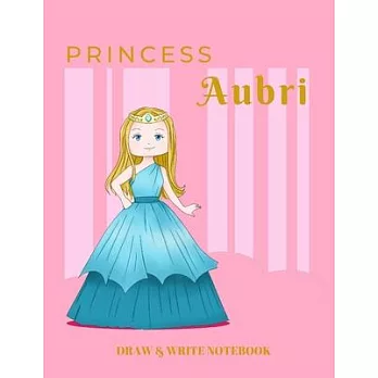 Princess Aubri Draw & Write Notebook: With Picture Space and Dashed Mid-line for Early Learner Girls. Personalized with Name