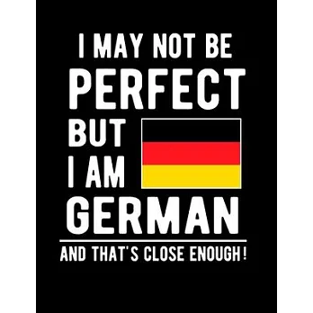 I May Not Be Perfect But I Am German And That’’s Close Enough!: Funny Notebook 100 Pages 8.5x11 Notebook German Family Heritage Germany Gifts