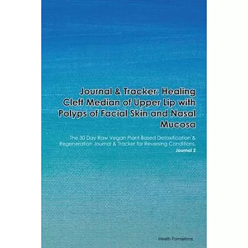 Journal & Tracker: Healing Cleft Median of Upper Lip with Polyps of Facial Skin and Nasal Mucosa: The 30 Day Raw Vegan Plant-Based Detoxi