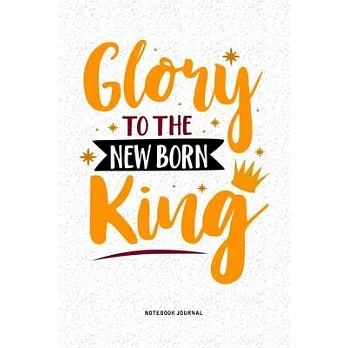 Glory To The Newborn King: A 6x9 Inch Diary Notebook Journal With A Bold Text Font Slogan On A Matte Cover and 120 Blank Lined Pages Makes A Grea