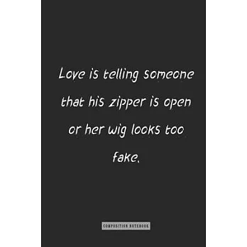 composition Notebook: Love is telling someone that his zipper is open or her wig looks too fake.: notebook for you or as a gift for your kid