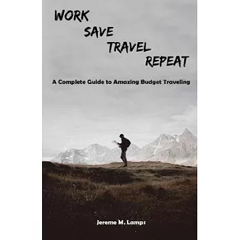 Work, Save, Travel, Repeat: The complete guide to amazing budget traveling