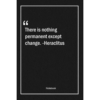 There is nothing permanent except change. -Heraclitus: Lined Gift Notebook With Unique Touch - Journal - Lined Premium 120 Pages -change Quotes-