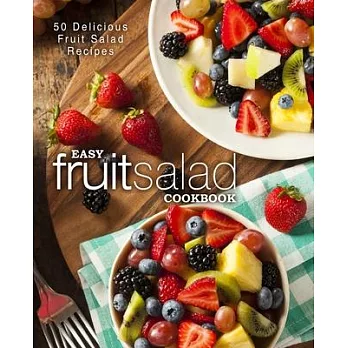 Easy Fruit Salad Cookbook: 50 Delicious Fruit Salad Recipes (2nd Edition)