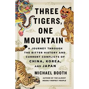 Three Tigers, One Mountain: A Journey Through the Bitter History and Current Conflicts of China, Korea, and Japan